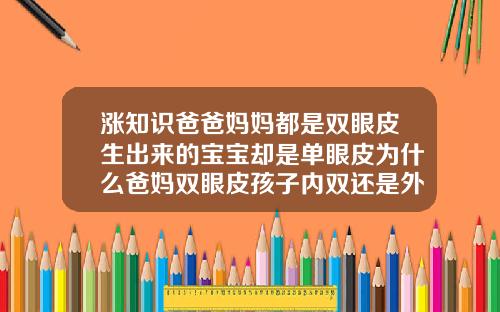 涨知识爸爸妈妈都是双眼皮生出来的宝宝却是单眼皮为什么爸妈双眼皮孩子内双还是外双