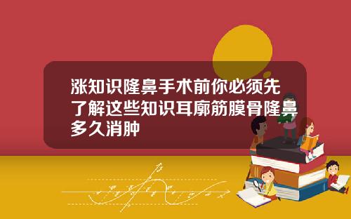 涨知识隆鼻手术前你必须先了解这些知识耳廓筋膜骨隆鼻多久消肿