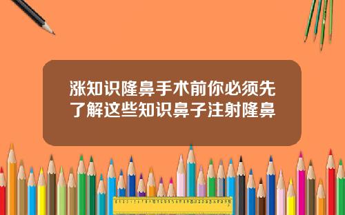 涨知识隆鼻手术前你必须先了解这些知识鼻子注射隆鼻