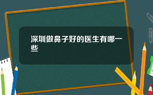 深圳做鼻子好的医生有哪一些
