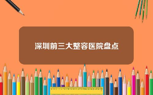 深圳前三大整容医院盘点