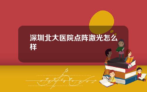 深圳北大医院点阵激光怎么样