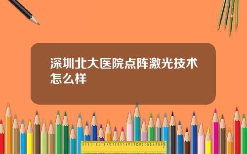 深圳北大医院点阵激光技术怎么样