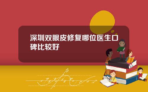深圳双眼皮修复哪位医生口碑比较好