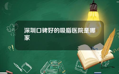 深圳口碑好的吸脂医院是哪家