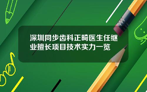 深圳同步齿科正畸医生任继业擅长项目技术实力一览