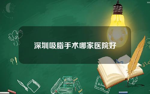 深圳吸脂手术哪家医院好