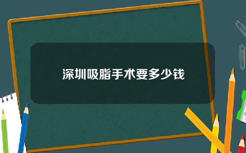 深圳吸脂手术要多少钱