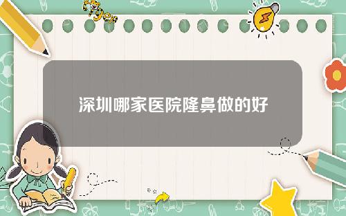 深圳哪家医院隆鼻做的好