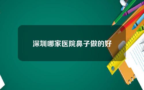 深圳哪家医院鼻子做的好