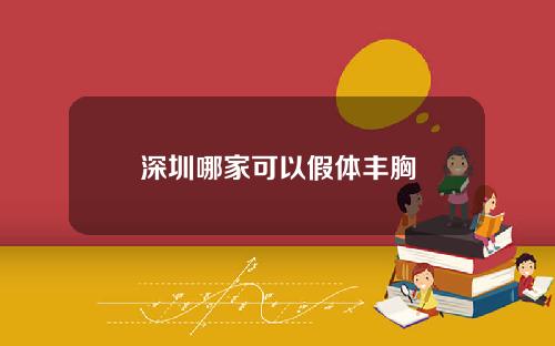 深圳哪家可以假体丰胸