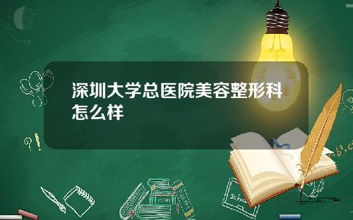 深圳大学总医院美容整形科怎么样