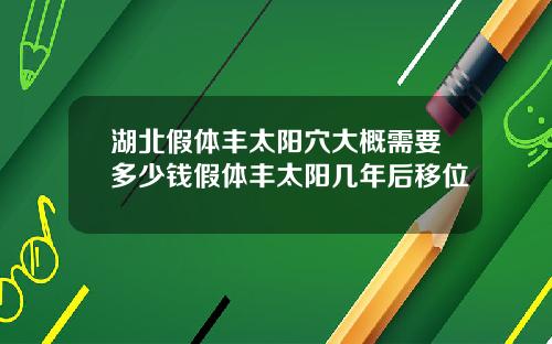 湖北假体丰太阳穴大概需要多少钱假体丰太阳几年后移位