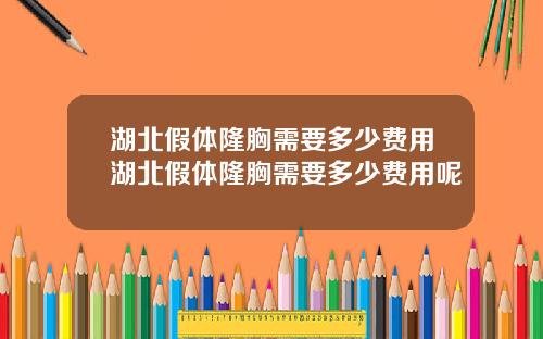 湖北假体隆胸需要多少费用湖北假体隆胸需要多少费用呢