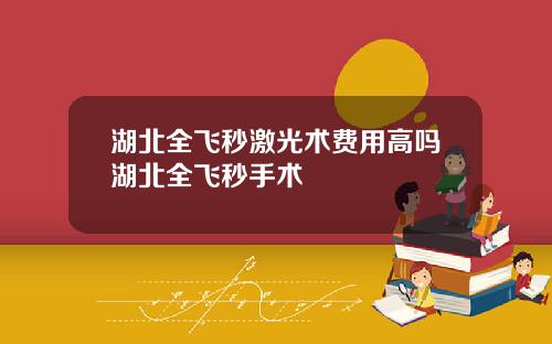 湖北全飞秒激光术费用高吗湖北全飞秒手术