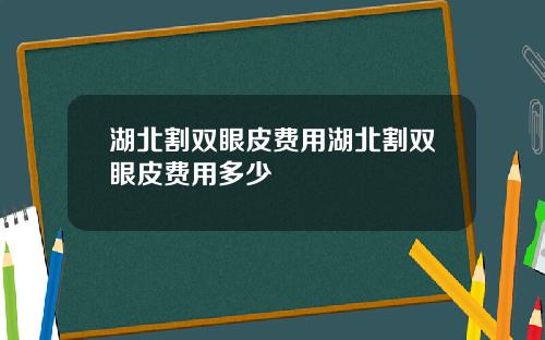 湖北割双眼皮费用湖北割双眼皮费用多少