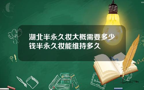 湖北半永久妆大概需要多少钱半永久妆能维持多久