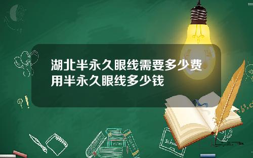 湖北半永久眼线需要多少费用半永久眼线多少钱