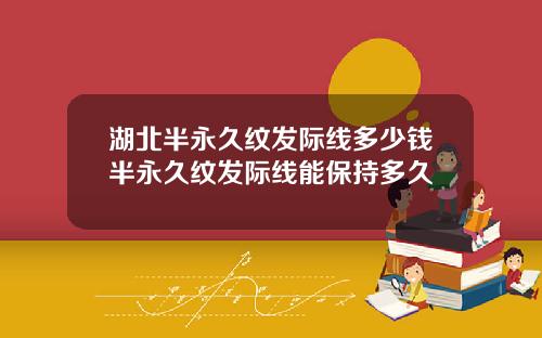 湖北半永久纹发际线多少钱半永久纹发际线能保持多久