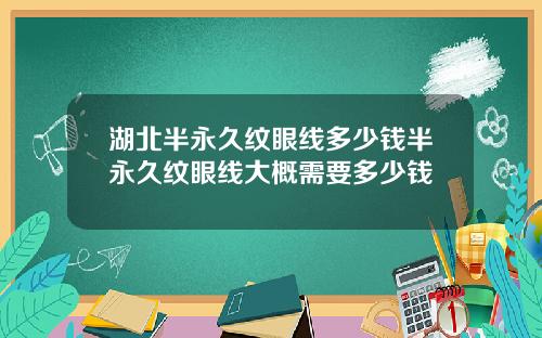 湖北半永久纹眼线多少钱半永久纹眼线大概需要多少钱