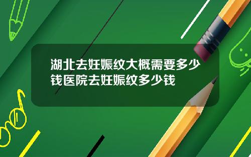 湖北去妊娠纹大概需要多少钱医院去妊娠纹多少钱