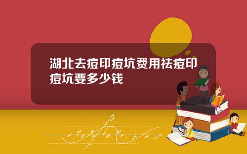 湖北去痘印痘坑费用祛痘印痘坑要多少钱