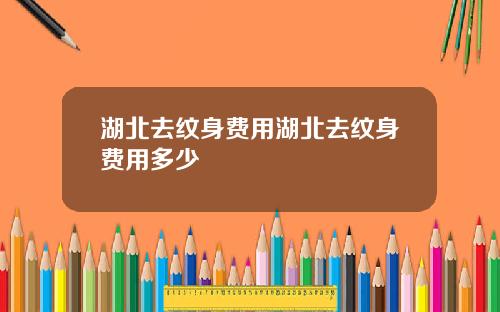 湖北去纹身费用湖北去纹身费用多少