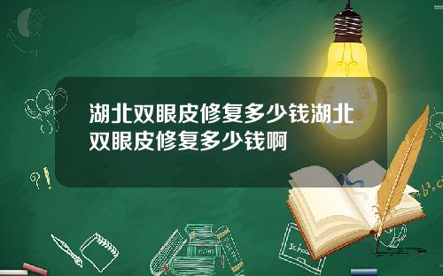 湖北双眼皮修复多少钱湖北双眼皮修复多少钱啊