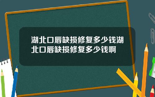 湖北口唇缺损修复多少钱湖北口唇缺损修复多少钱啊