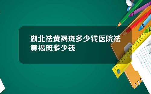 湖北祛黄褐斑多少钱医院祛黄褐斑多少钱