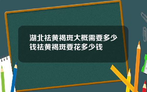 湖北祛黄褐斑大概需要多少钱祛黄褐斑要花多少钱