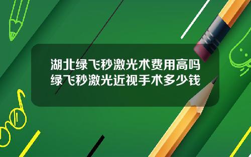湖北绿飞秒激光术费用高吗绿飞秒激光近视手术多少钱
