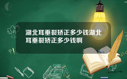 湖北耳垂裂矫正多少钱湖北耳垂裂矫正多少钱啊