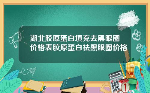 湖北胶原蛋白填充去黑眼圈价格表胶原蛋白祛黑眼圈价格
