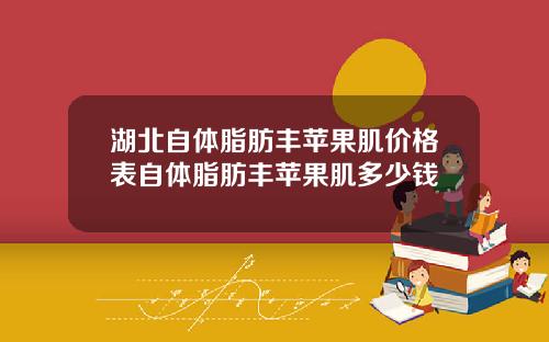 湖北自体脂肪丰苹果肌价格表自体脂肪丰苹果肌多少钱