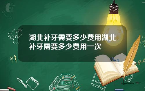 湖北补牙需要多少费用湖北补牙需要多少费用一次