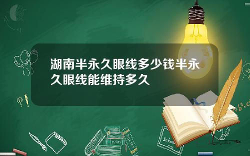 湖南半永久眼线多少钱半永久眼线能维持多久