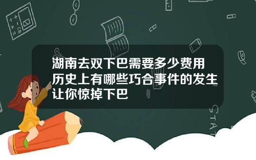 湖南去双下巴需要多少费用历史上有哪些巧合事件的发生让你惊掉下巴