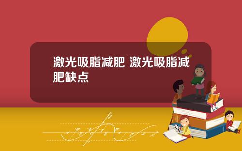 激光吸脂减肥 激光吸脂减肥缺点