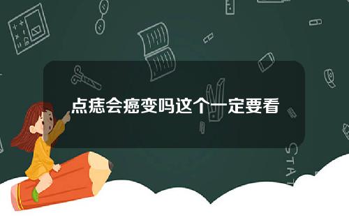 点痣会癌变吗这个一定要看