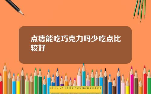 点痣能吃巧克力吗少吃点比较好