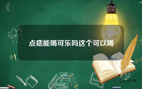 点痣能喝可乐吗这个可以喝