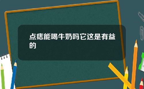 点痣能喝牛奶吗它这是有益的