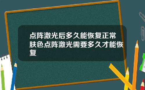点阵激光后多久能恢复正常肤色点阵激光需要多久才能恢复