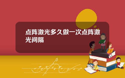 点阵激光多久做一次点阵激光间隔