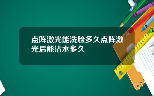 点阵激光能洗脸多久点阵激光后能沾水多久