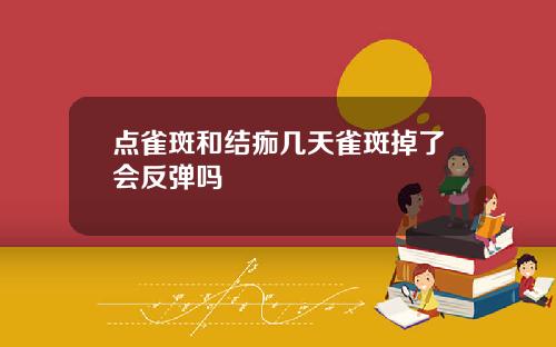 点雀斑和结痂几天雀斑掉了会反弹吗