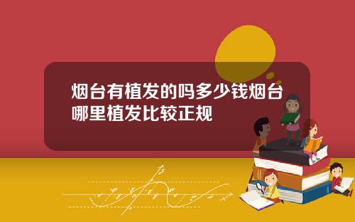 烟台有植发的吗多少钱烟台哪里植发比较正规