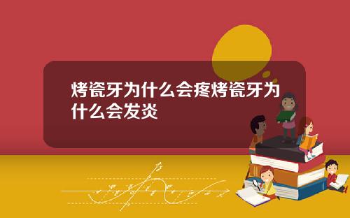 烤瓷牙为什么会疼烤瓷牙为什么会发炎