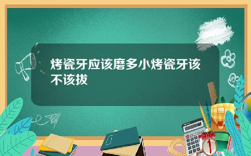 烤瓷牙应该磨多小烤瓷牙该不该拔
